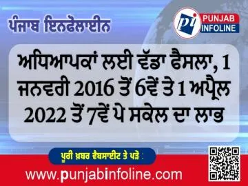 ਅਧਿਆਪਕਾਂ ਲਈ ਵੱਡਾ ਫੈਸਲਾ, 1 ਜਨਵਰੀ 2016 ਤੋਂ 6ਵੇਂ ਤੇ 1 ਅਪ੍ਰੈਲ 2022 ਤੋਂ 7ਵੇਂ ਪੇ ਸਕੇਲ ਦਾ ਲਾਭ