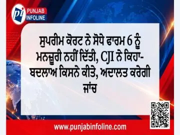 ਸੁਪਰੀਮ ਕੋਰਟ ਨੇ ਸੋਧੇ ਫਾਰਮ 6 ਨੂੰ ਮਨਜ਼ੂਰੀ ਨਹੀਂ ਦਿੱਤੀ, CJI ਨੇ ਕਿਹਾ- ਬਦਲਾਅ ਕਿਸਨੇ ਕੀਤੇ, ਅਦਾਲਤ ਕਰੇਗੀ ਜਾਂਚ