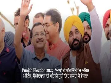 Punjab Election 2027: ‘ਆਪ’ ਦੀ ਅੱਜ ਦਿੱਲੀ ’ਚ ਅਹਿਮ ਮੀਟਿੰਗ, ਉਮੀਦਵਾਰਾਂ ਦੀ ਪਹਿਲੀ ਸੂਚੀ ’ਤੇ ਹੋ ਸਕਦਾ ਹੈ ਫੈਸਲਾ