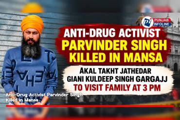 Anti-Drug Activist Parvinder Singh Killed in Mansa; Akal Takht Jathedar Giani Kuldeep Singh Gargajj to Visit Family at 3 PM