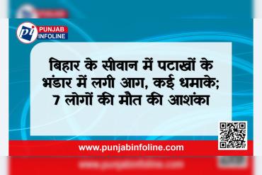 बिहार के सीवान में पटाखों के भंडार में लगी आग, कई धमाके; 7 लोगों की मौत की आशंका