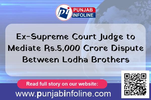 Ex-Supreme Court Judge to Mediate ₹5,000 Crore Dispute Between Lodha Brothers