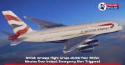 British Airways Flight Drops 28,000 Feet Within Minutes Over Ireland, Emergency Alert Triggered