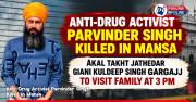 Anti-Drug Activist Parvinder Singh Killed in Mansa; Akal Takht Jathedar Giani Kuldeep Singh Gargajj to Visit Family at 3 PM