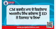 CM ਭਗਵੰਤ ਮਾਨ ਦੇ ਰਿਸ਼ਤੇਦਾਰ ਅਮਰਦੀਪ ਸਿੰਘ ਗਰੇਵਾਲ ਨੂੰ ED ਨੇ ਹਿਰਾਸਤ ’ਚ ਲਿਆ