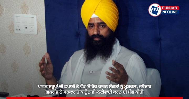 ਪਾਵਨ ਸਰੂਪਾਂ ਦੀ ਛਪਾਈ ਤੇ ਵੰਡ ’ਤੇ ਰੋਕ ਕਾਰਨ ਸੰਗਤਾਂ ਨੂੰ ਮੁਸ਼ਕਲ, ਜਥੇਦਾਰ ਗੜਗੱਜ ਨੇ ਸਰਕਾਰ ਤੋਂ ਕਾਨੂੰਨ ਡੀ-ਨੋਟੀਫਾਈ ਕਰਨ ਦੀ ਮੰਗ ਕੀਤੀ