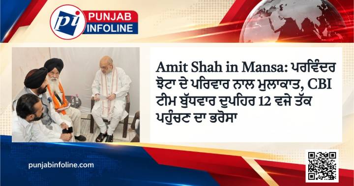 Amit Shah in Mansa: ਪਰਵਿੰਦਰ ਝੋਟਾ ਦੇ ਪਰਿਵਾਰ ਨਾਲ ਮੁਲਾਕਾਤ, CBI ਟੀਮ ਬੁੱਧਵਾਰ ਦੁਪਹਿਰ 12 ਵਜੇ ਤੱਕ ਪਹੁੰਚਣ ਦਾ ਭਰੋਸਾ