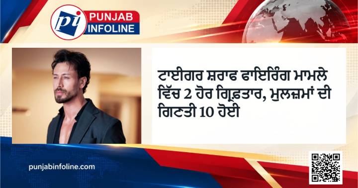 ਟਾਈਗਰ ਸ਼ਰਾਫ ਫਾਇਰਿੰਗ ਮਾਮਲੇ ਵਿੱਚ 2 ਹੋਰ ਗ੍ਰਿਫ਼ਤਾਰ, ਮੁਲਜ਼ਮਾਂ ਦੀ ਗਿਣਤੀ 10 ਹੋਈ